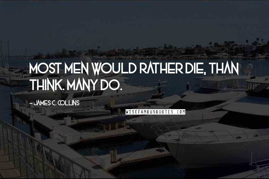 James C. Collins Quotes: Most men would rather die, than think. Many do.