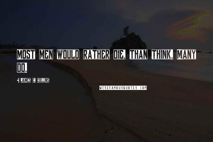 James C. Collins Quotes: Most men would rather die, than think. Many do.