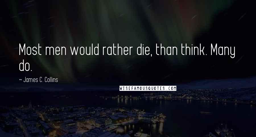James C. Collins Quotes: Most men would rather die, than think. Many do.