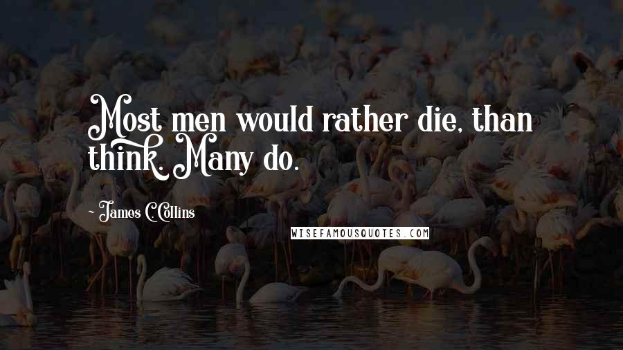 James C. Collins Quotes: Most men would rather die, than think. Many do.