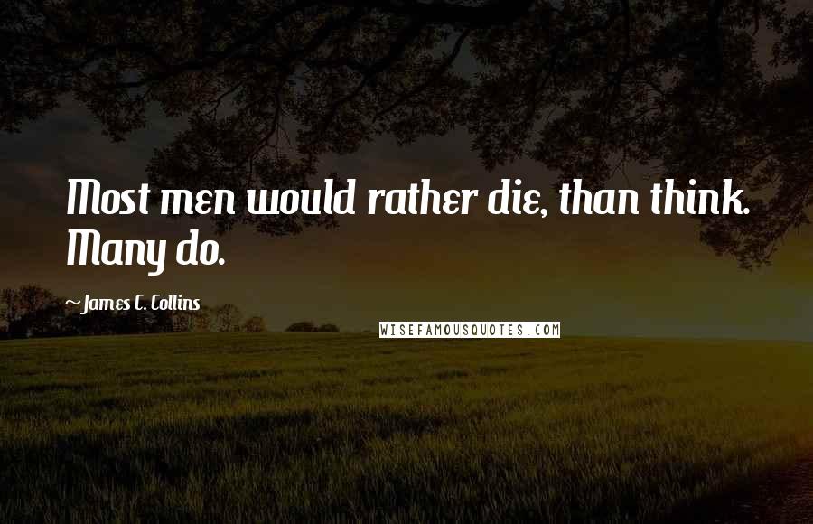 James C. Collins Quotes: Most men would rather die, than think. Many do.