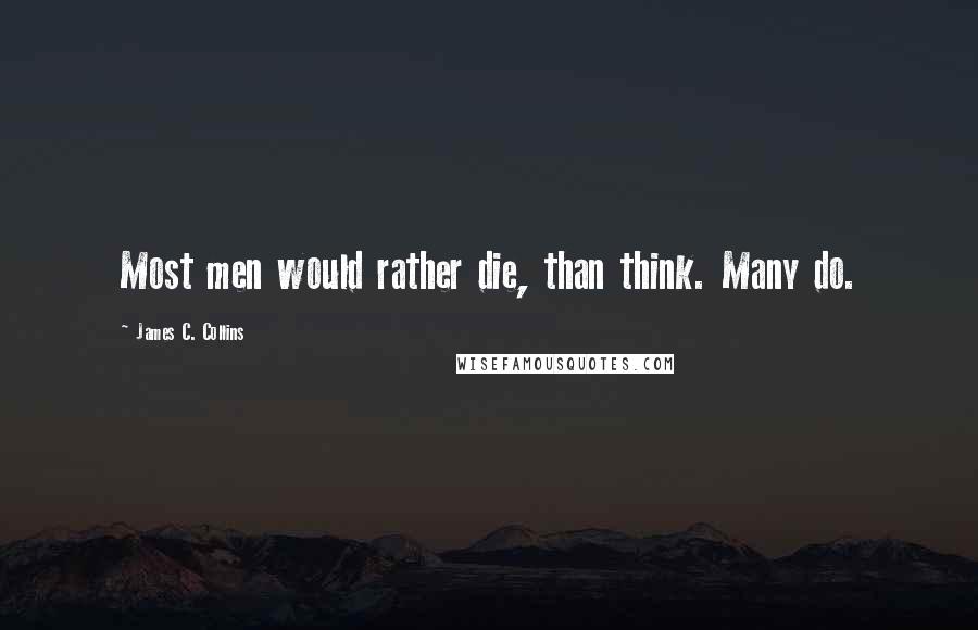 James C. Collins Quotes: Most men would rather die, than think. Many do.