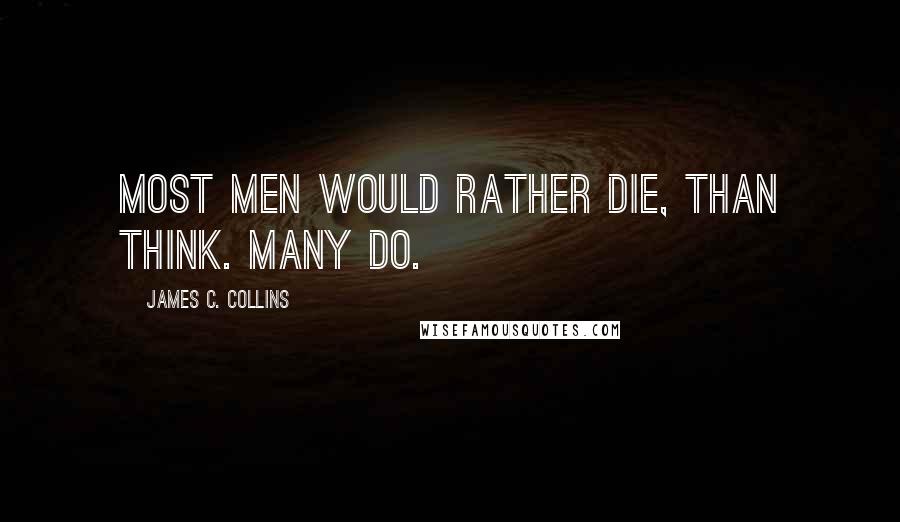 James C. Collins Quotes: Most men would rather die, than think. Many do.