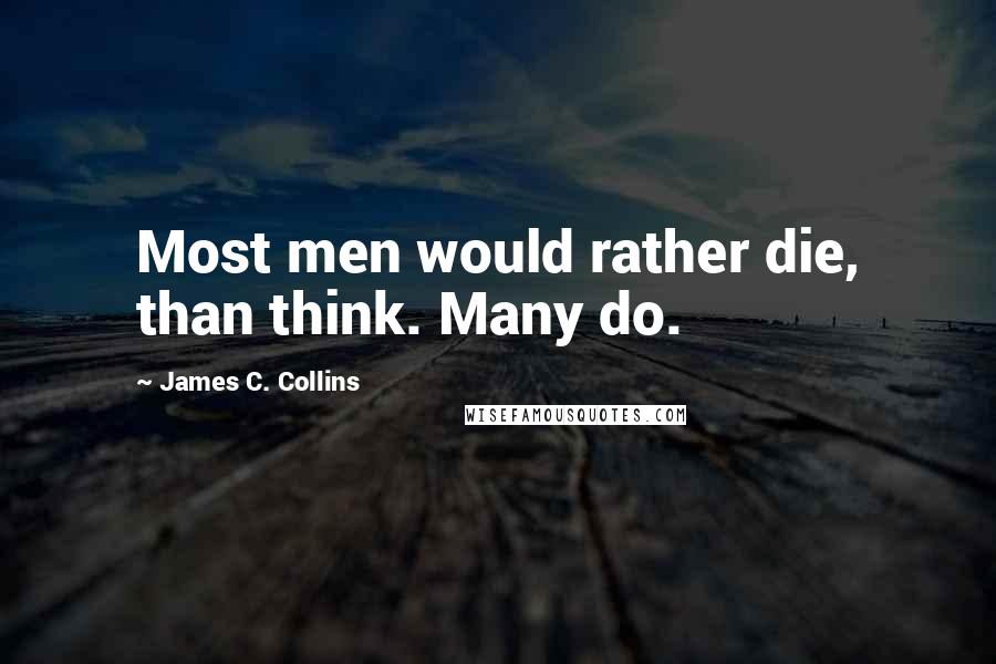 James C. Collins Quotes: Most men would rather die, than think. Many do.