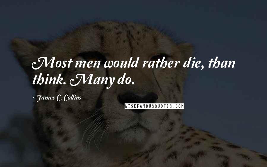 James C. Collins Quotes: Most men would rather die, than think. Many do.