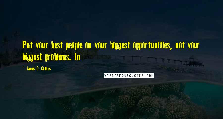 James C. Collins Quotes: Put your best people on your biggest opportunities, not your biggest problems. In