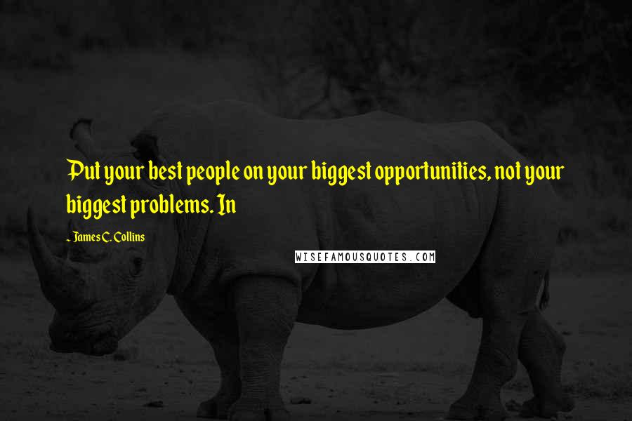 James C. Collins Quotes: Put your best people on your biggest opportunities, not your biggest problems. In