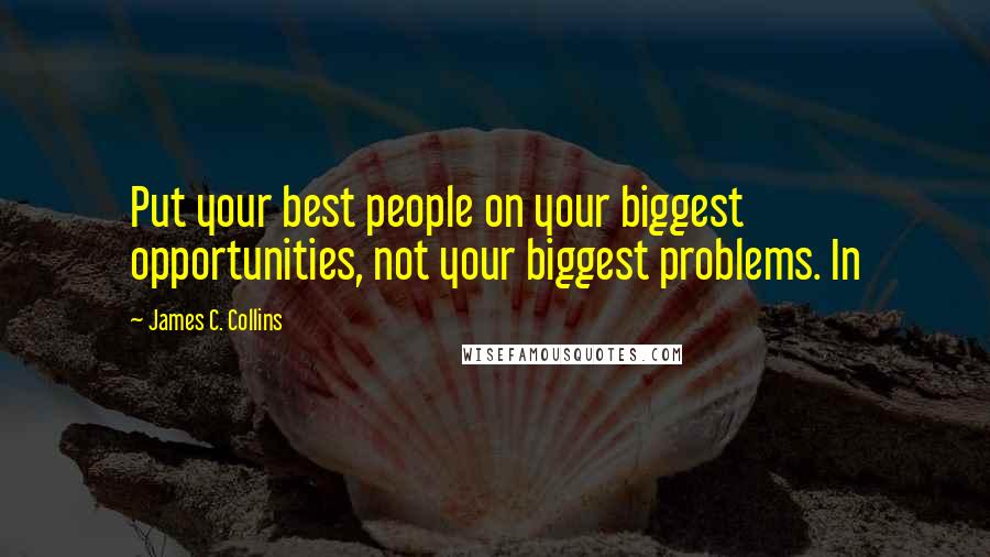 James C. Collins Quotes: Put your best people on your biggest opportunities, not your biggest problems. In