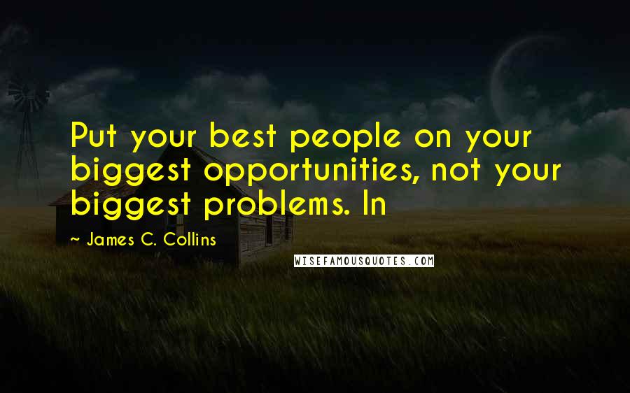 James C. Collins Quotes: Put your best people on your biggest opportunities, not your biggest problems. In