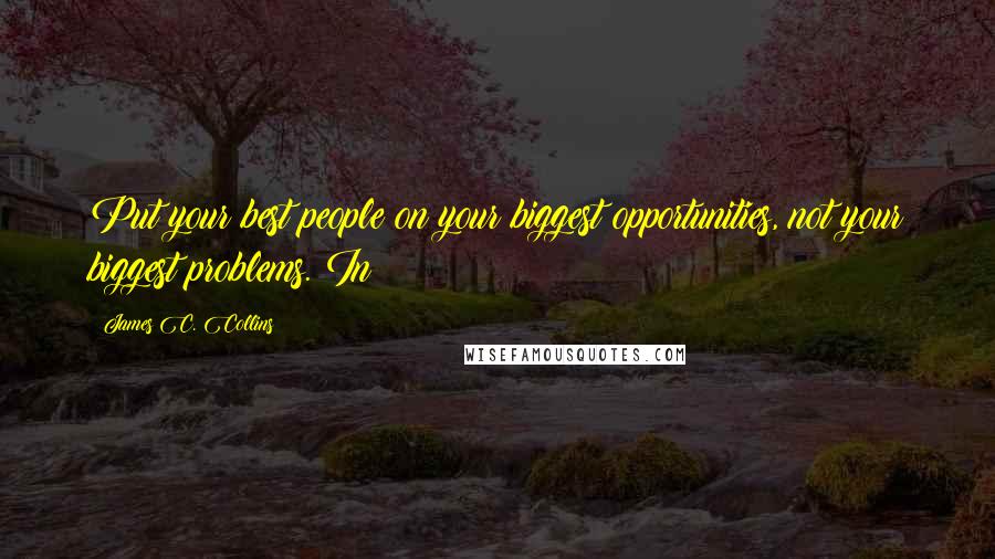James C. Collins Quotes: Put your best people on your biggest opportunities, not your biggest problems. In