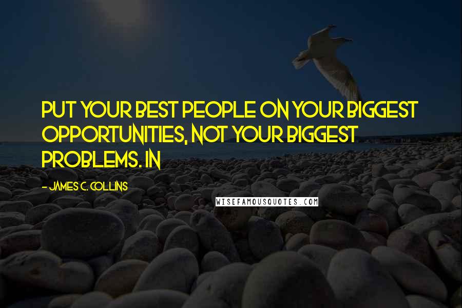 James C. Collins Quotes: Put your best people on your biggest opportunities, not your biggest problems. In