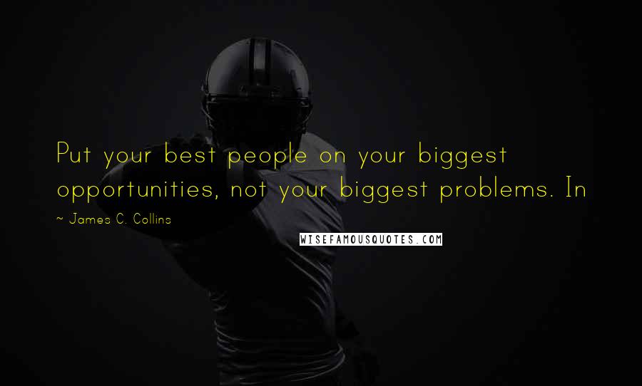 James C. Collins Quotes: Put your best people on your biggest opportunities, not your biggest problems. In