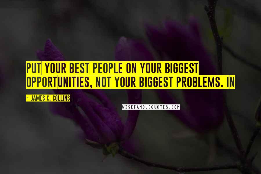 James C. Collins Quotes: Put your best people on your biggest opportunities, not your biggest problems. In