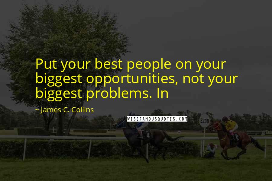 James C. Collins Quotes: Put your best people on your biggest opportunities, not your biggest problems. In