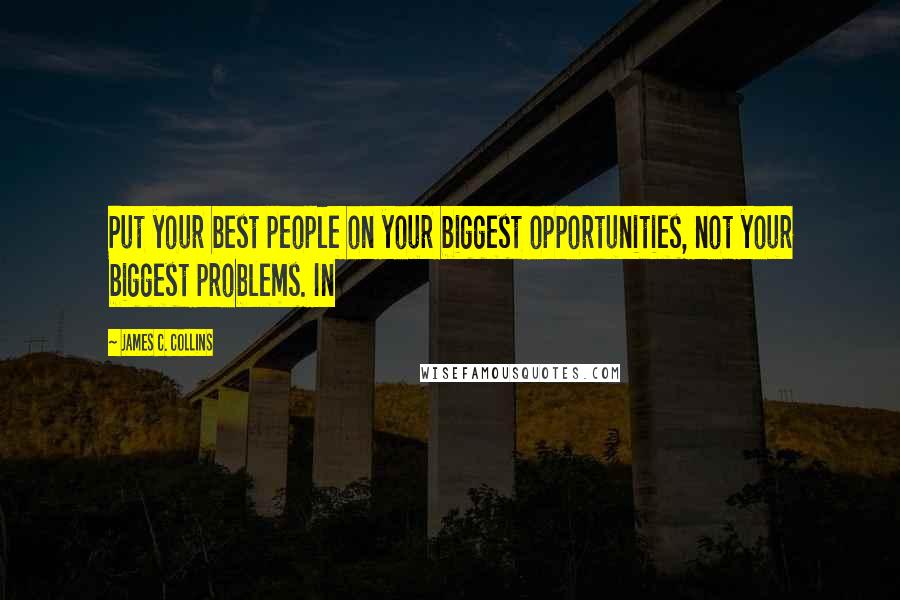 James C. Collins Quotes: Put your best people on your biggest opportunities, not your biggest problems. In