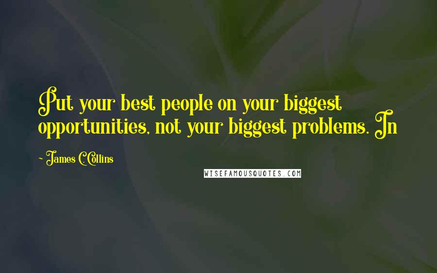 James C. Collins Quotes: Put your best people on your biggest opportunities, not your biggest problems. In