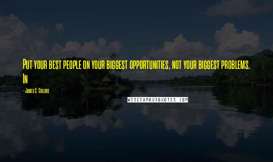 James C. Collins Quotes: Put your best people on your biggest opportunities, not your biggest problems. In