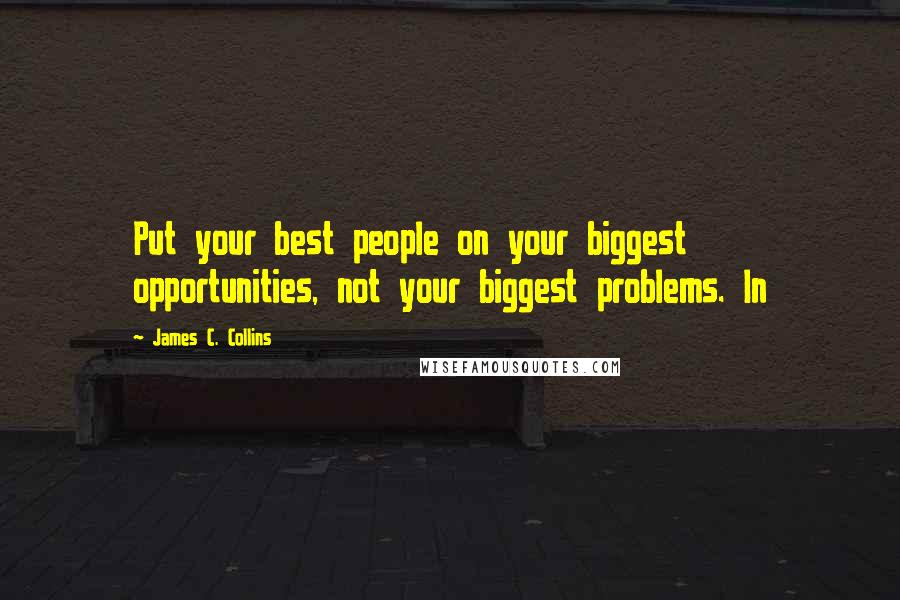 James C. Collins Quotes: Put your best people on your biggest opportunities, not your biggest problems. In