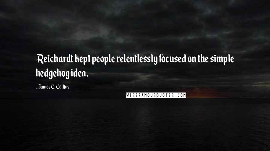 James C. Collins Quotes: Reichardt kept people relentlessly focused on the simple hedgehog idea,