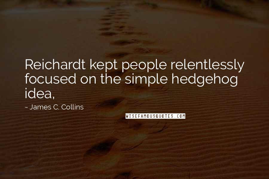 James C. Collins Quotes: Reichardt kept people relentlessly focused on the simple hedgehog idea,