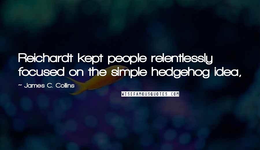 James C. Collins Quotes: Reichardt kept people relentlessly focused on the simple hedgehog idea,