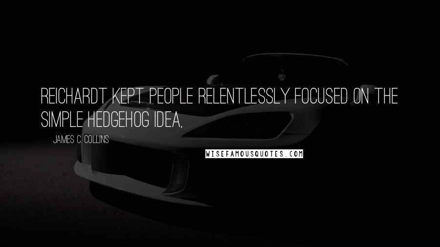 James C. Collins Quotes: Reichardt kept people relentlessly focused on the simple hedgehog idea,