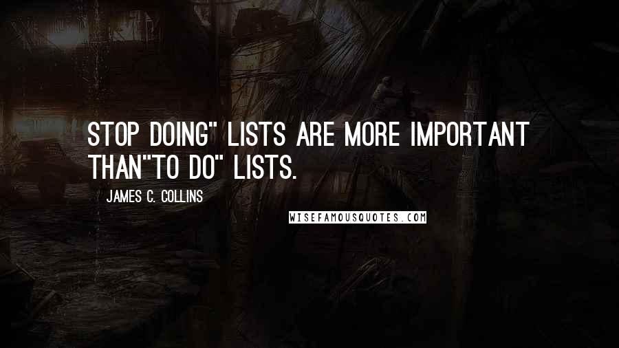 James C. Collins Quotes: Stop doing" lists are more important than"to do" lists.