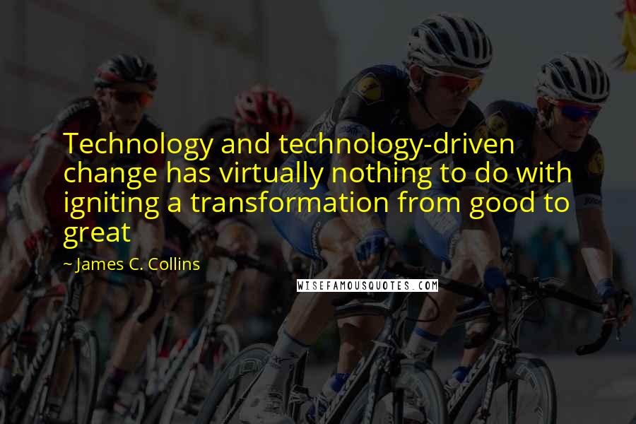 James C. Collins Quotes: Technology and technology-driven change has virtually nothing to do with igniting a transformation from good to great