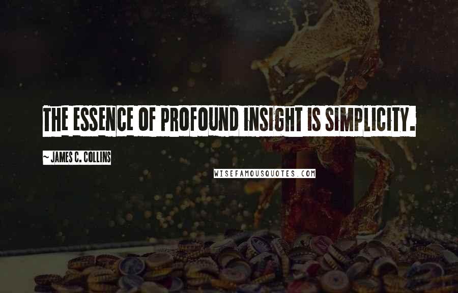 James C. Collins Quotes: The essence of profound insight is simplicity.