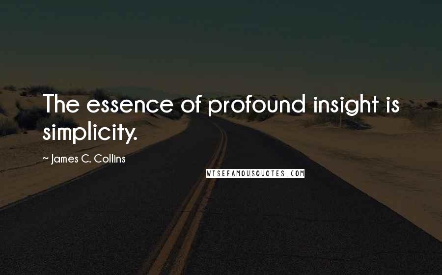 James C. Collins Quotes: The essence of profound insight is simplicity.