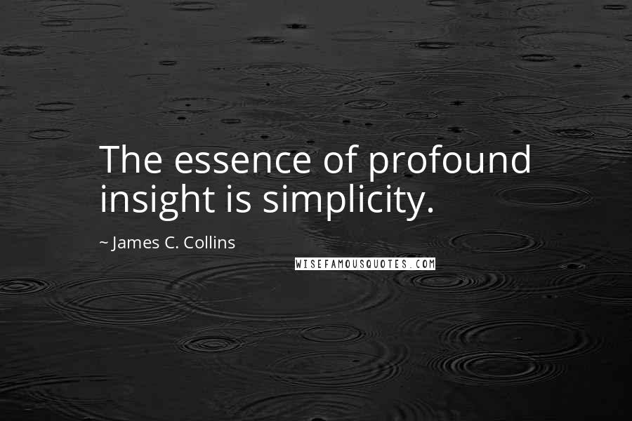 James C. Collins Quotes: The essence of profound insight is simplicity.