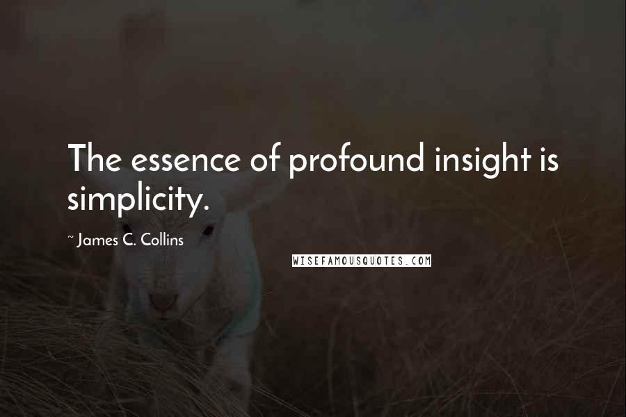 James C. Collins Quotes: The essence of profound insight is simplicity.