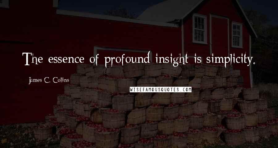 James C. Collins Quotes: The essence of profound insight is simplicity.