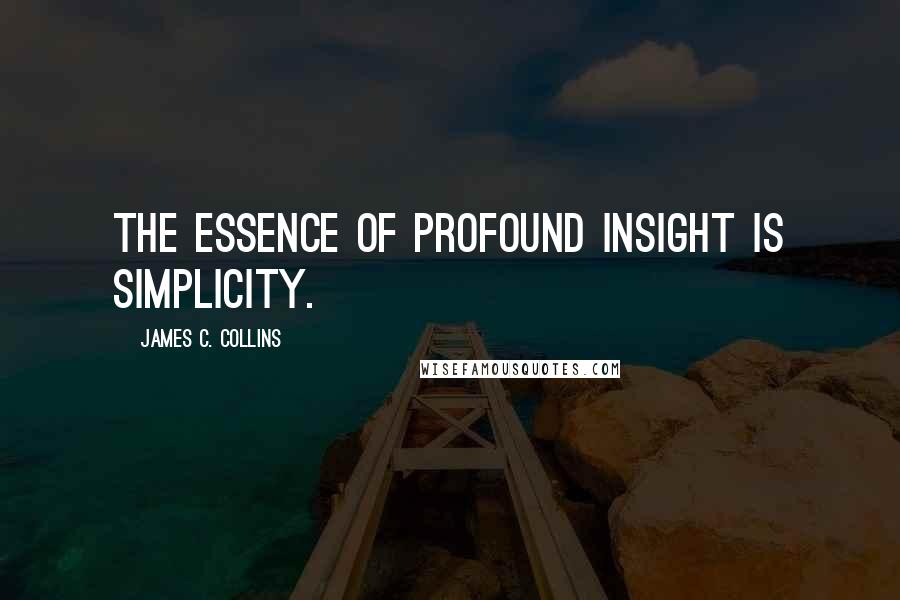 James C. Collins Quotes: The essence of profound insight is simplicity.