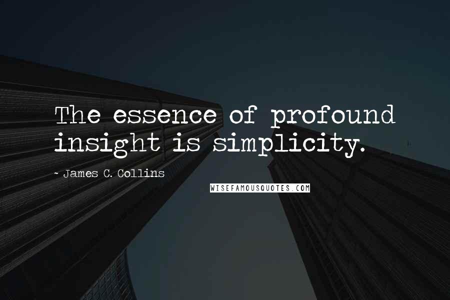 James C. Collins Quotes: The essence of profound insight is simplicity.