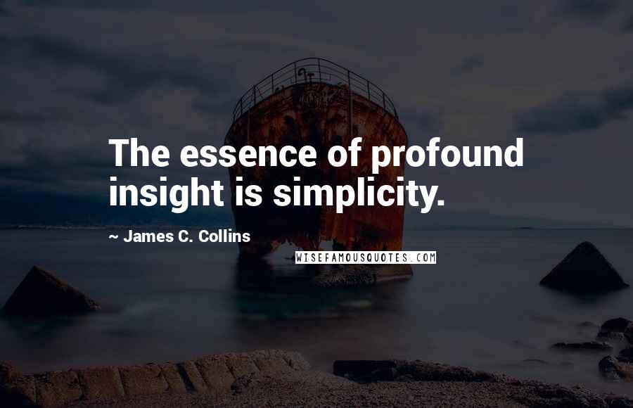 James C. Collins Quotes: The essence of profound insight is simplicity.