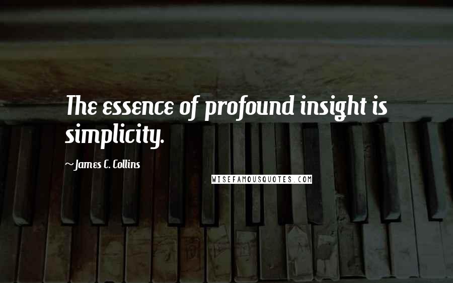 James C. Collins Quotes: The essence of profound insight is simplicity.