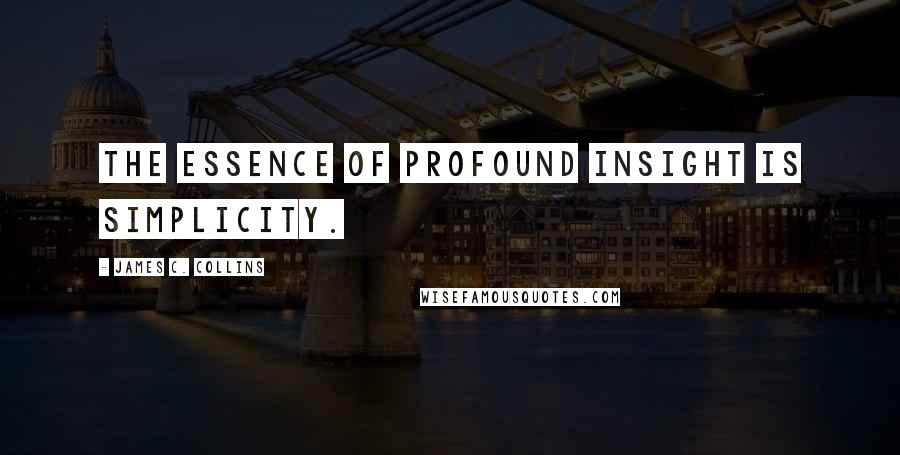 James C. Collins Quotes: The essence of profound insight is simplicity.