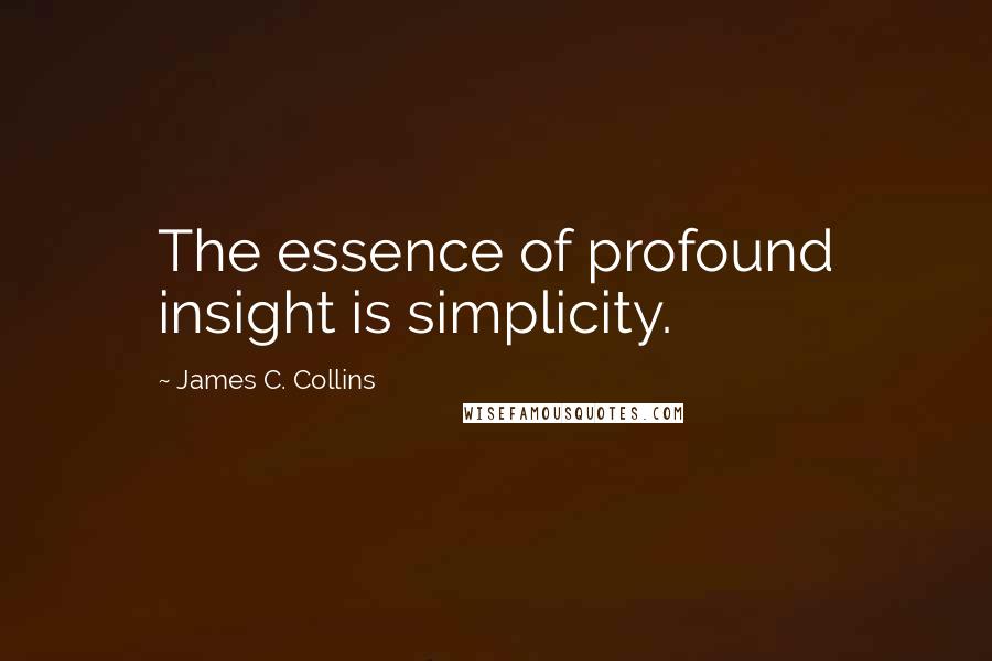 James C. Collins Quotes: The essence of profound insight is simplicity.