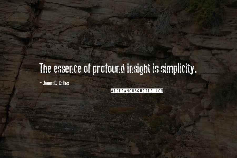 James C. Collins Quotes: The essence of profound insight is simplicity.
