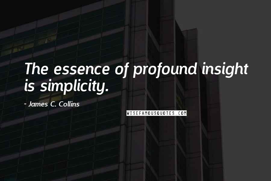 James C. Collins Quotes: The essence of profound insight is simplicity.