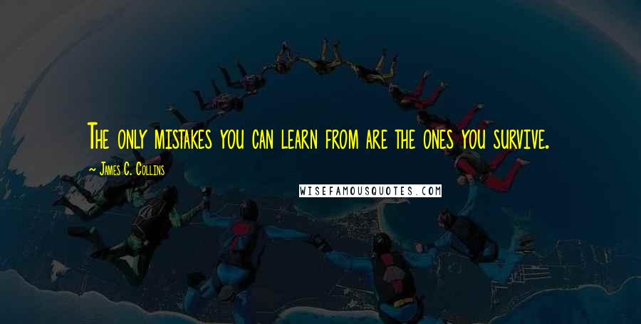 James C. Collins Quotes: The only mistakes you can learn from are the ones you survive.