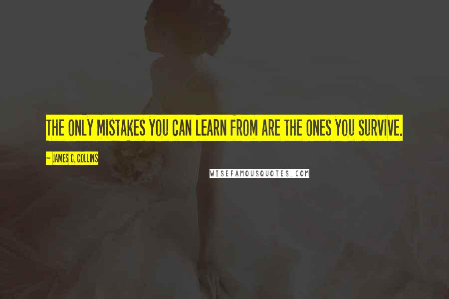 James C. Collins Quotes: The only mistakes you can learn from are the ones you survive.