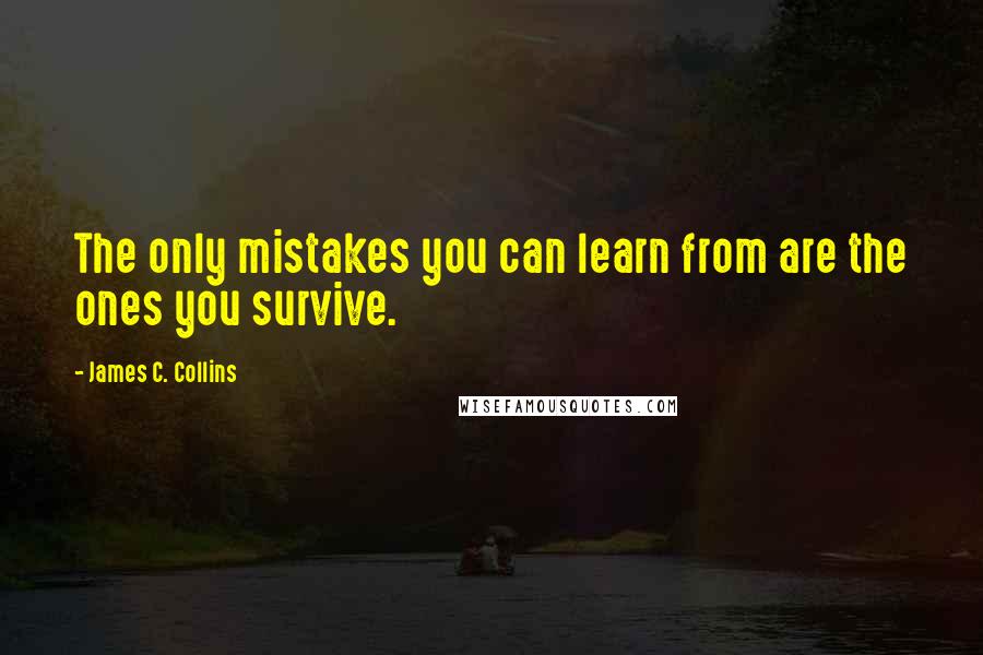 James C. Collins Quotes: The only mistakes you can learn from are the ones you survive.