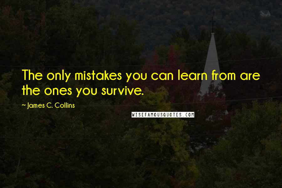 James C. Collins Quotes: The only mistakes you can learn from are the ones you survive.