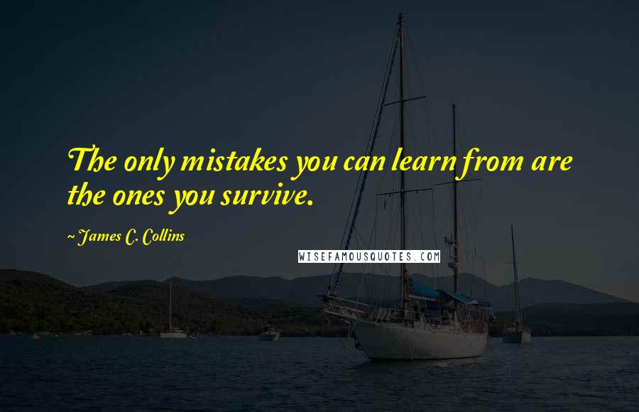 James C. Collins Quotes: The only mistakes you can learn from are the ones you survive.