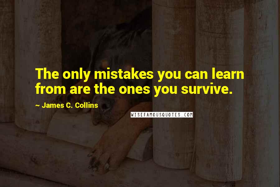 James C. Collins Quotes: The only mistakes you can learn from are the ones you survive.