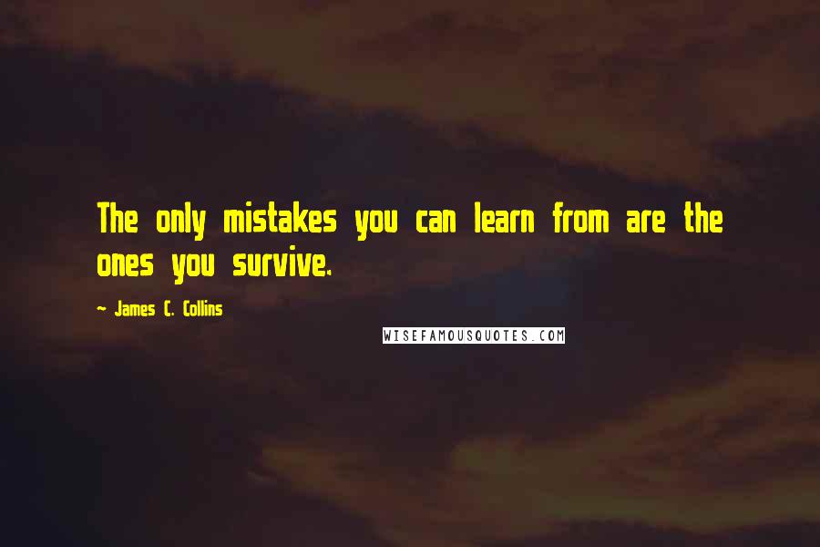 James C. Collins Quotes: The only mistakes you can learn from are the ones you survive.