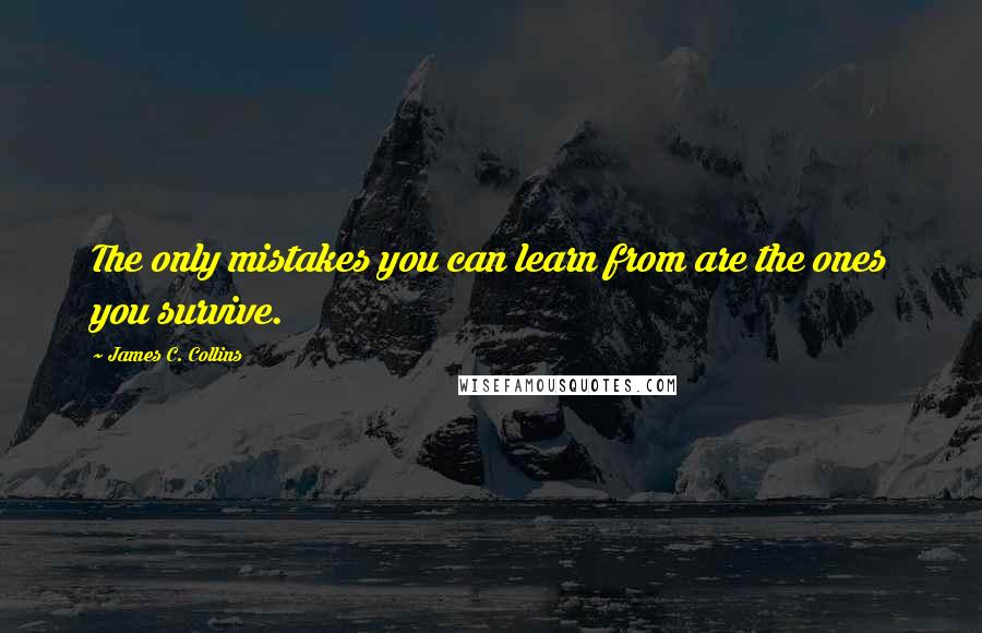 James C. Collins Quotes: The only mistakes you can learn from are the ones you survive.