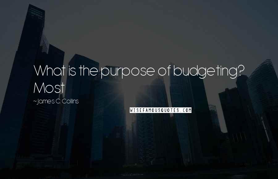 James C. Collins Quotes: What is the purpose of budgeting? Most